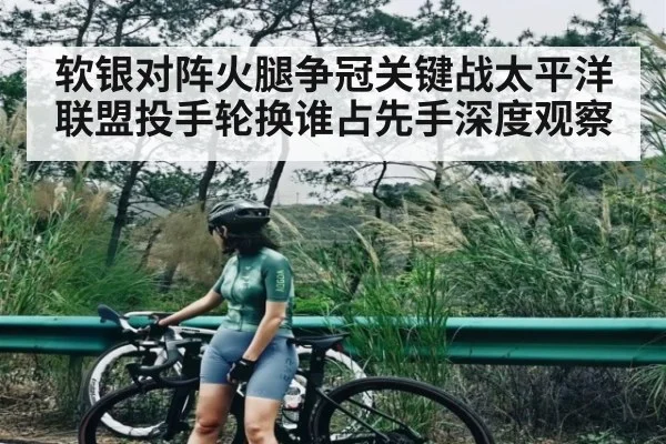软银对阵火腿争冠关键战太平洋联盟投手轮换谁占先手深度观察